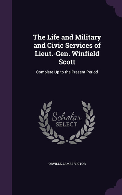 The Life and Military and Civic Services of Lieut.-Gen. Winfield Scott