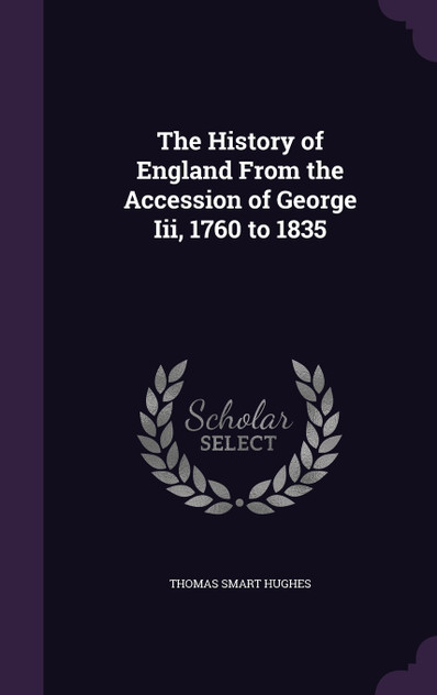 The History of England From the Accession of George Iii, 1760 to 1835 The History of England From the Accession of George Iii, 1760 to 1835