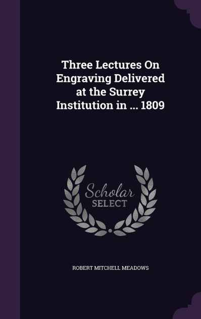 Three Lectures On Engraving Delivered at the Surrey Institution in ... 1809 Three Lectures On Engraving Delivered at the Surrey Institution in ... 1809