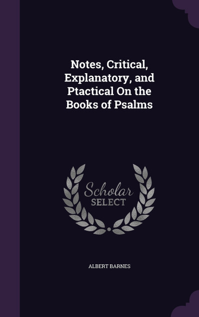 Notes, Critical, Explanatory, and Ptactical On the Books of Psalms