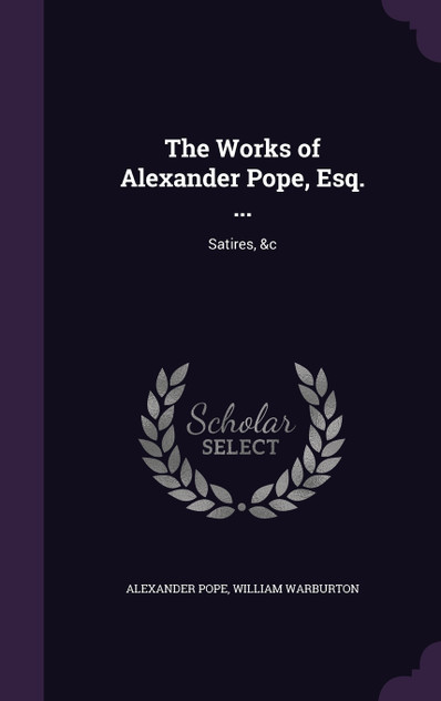 The Works of Alexander Pope, Esq. ... The Works of Alexander Pope, Esq. ...