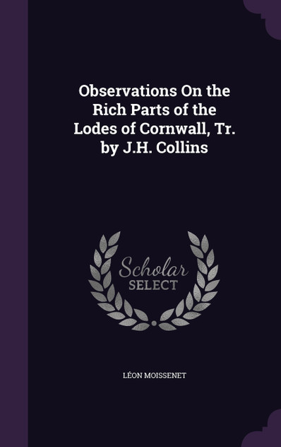 Observations On the Rich Parts of the Lodes of Cornwall, Tr. by J.H. Collins Observations On the Rich Parts of the Lodes of Cornwall, Tr. by J.H. Collins
