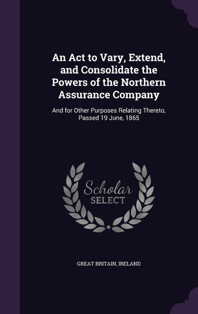 An Act to Vary, Extend, and Consolidate the Powers of the Northern Assurance Company