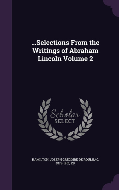 ...Selections From the Writings of Abraham Lincoln Volume 2 ...Selections From the Writings of Abraham Lincoln Volume 2