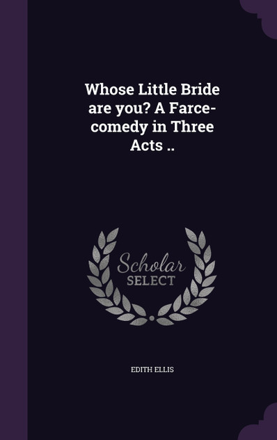 Whose Little Bride are you? A Farce-comedy in Three Acts .. Whose Little Bride are you? A Farce-comedy in Three Acts ..