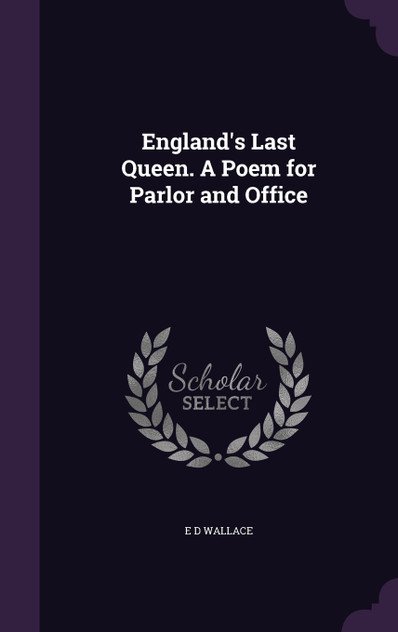 England's Last Queen. A Poem for Parlor and Office England's Last Queen. A Poem for Parlor and Office