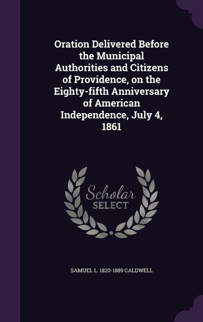 Oration Delivered Before the Municipal Authorities and Citizens of Providence, on the Eighty-fifth Anniversary of American Independence, July 4, 1861