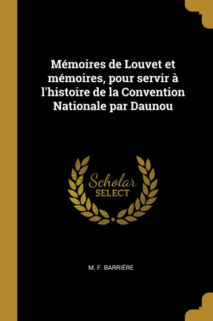Mémoires de Louvet et mémoires, pour servir à l'histoire de la Convention Nationale par Daunou Mémoires de Louvet et mémoires, pour servir à l'histoire de la Convention Nationale par Daunou
