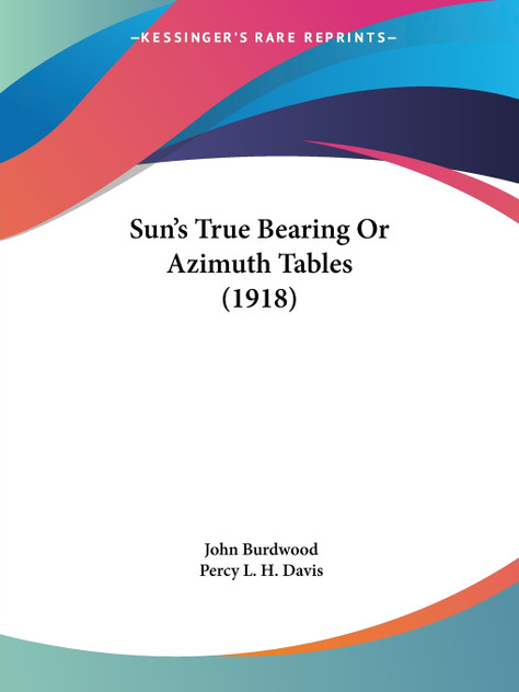 Sun's True Bearing Or Azimuth Tables (1918) Sun's True Bearing Or Azimuth Tables (1918)