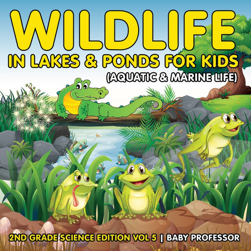Wildlife in Lakes & Ponds for Kids (Aquatic & Marine Life) | 2nd Grade Science Edition Vol 5 Wildlife in Lakes & Ponds for Kids (Aquatic & Marine Life) | 2nd Grade Science Edition Vol 5