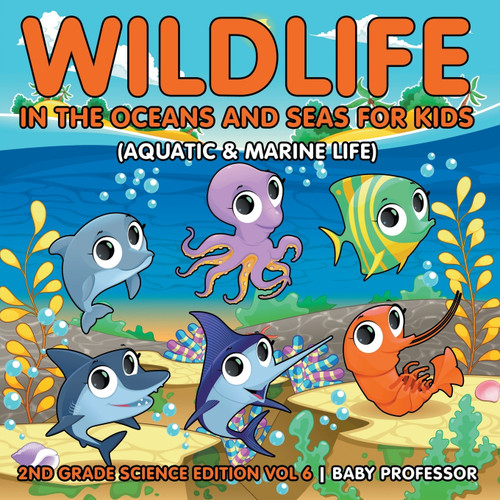 Wildlife in the Oceans and Seas for Kids (Aquatic & Marine Life) | 2nd Grade Science Edition Vol 6 Wildlife in the Oceans and Seas for Kids (Aquatic & Marine Life) | 2nd Grade Science Edition Vol 6