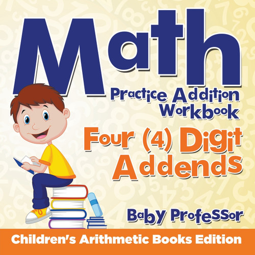 Math Practice Addition Workbook - Four (4) Digit Addends | Children's Arithmetic Books Edition Math Practice Addition Workbook - Four (4) Digit Addends | Children's Arithmetic Books Edition