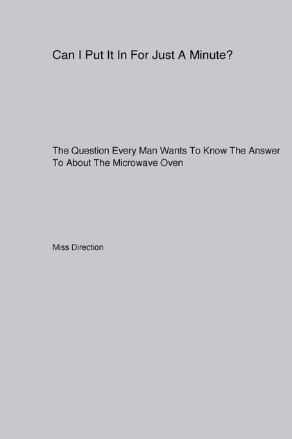 Can I Put It In For Just A Minute? The Question Every Man Wants To Know The Answer To About The Microwave Oven Can I Put It In For Just A Minute? The Question Every Man Wants To Know The Answer To About The Microwave Oven