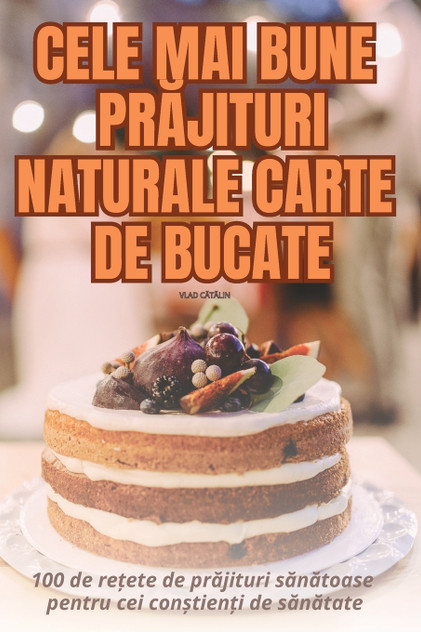 CELE MAI BUNE PRĂJITURI NATURALE CARTE DE BUCATE