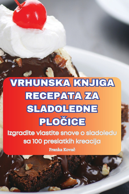 VRHUNSKA KNJIGA RECEPATA ZA SLADOLEDNE PLOČICE VRHUNSKA KNJIGA RECEPATA ZA SLADOLEDNE PLOČICE