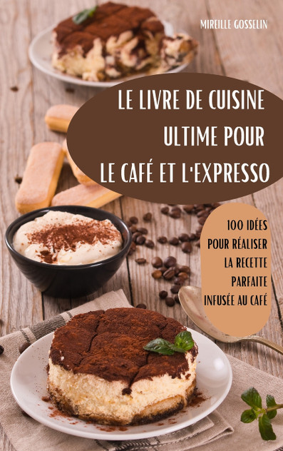 LE LIVRE DE CUISINE ULTIME POUR LE CAFÉ ET L'EXPRESSO LE LIVRE DE CUISINE ULTIME POUR LE CAFÉ ET L'EXPRESSO