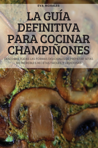 LA GUÍA DEFINITIVA PARA COCINAR CHAMPIÑONES LA GUÍA DEFINITIVA PARA COCINAR CHAMPIÑONES