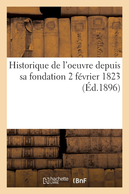 Historique de l'oeuvre depuis sa fondation 2 février 1823 Historique de l'oeuvre depuis sa fondation 2 février 1823