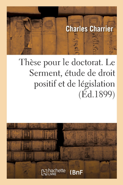 Thèse pour le doctorat. Le Serment, étude de droit positif et de législation Thèse pour le doctorat. Le Serment, étude de droit positif et de législation