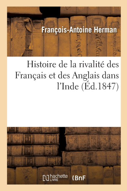 Histoire de la rivalité des Français et des Anglais dans l'Inde Histoire de la rivalité des Français et des Anglais dans l'Inde