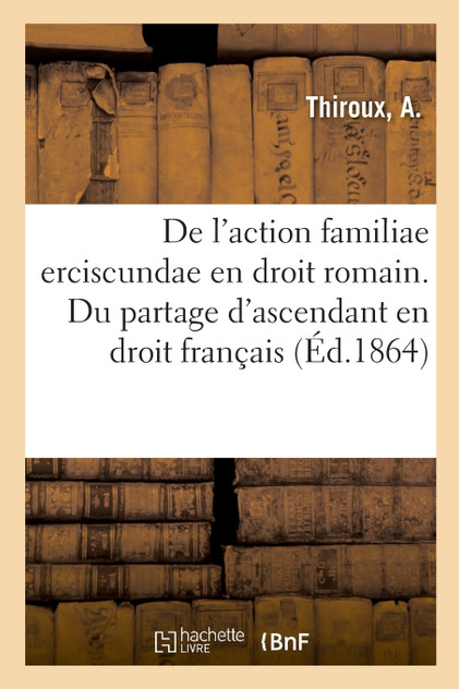 De l'action familiae erciscundae en droit romain. Du partage d'ascendant en droit français De l'action familiae erciscundae en droit romain. Du partage d'ascendant en droit français