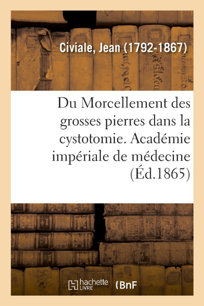 Du Morcellement des grosses pierres dans la cystotomie. Académie impériale de médecine