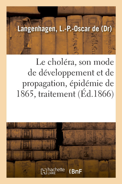 Le choléra, son mode de développement et de propagation, épidémie de 1865, traitement Le choléra, son mode de développement et de propagation, épidémie de 1865, traitement