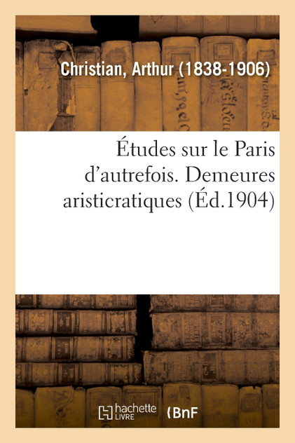 Études sur le Paris d'autrefois. Demeures aristicratiques Études sur le Paris d'autrefois. Demeures aristicratiques