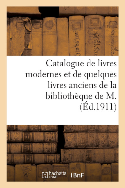 Catalogue de livres modernes et de quelques livres anciens de la bibliothèque de M. Catalogue de livres modernes et de quelques livres anciens de la bibliothèque de M.