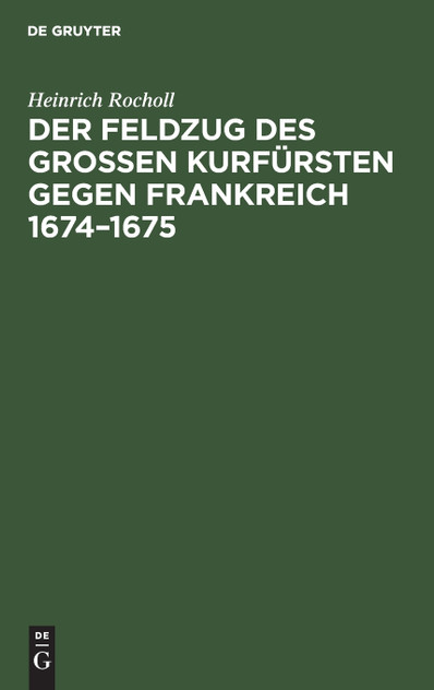 Der Feldzug des Großen Kurfürsten gegen Frankreich 1674-1675 Der Feldzug des Großen Kurfürsten gegen Frankreich 1674-1675
