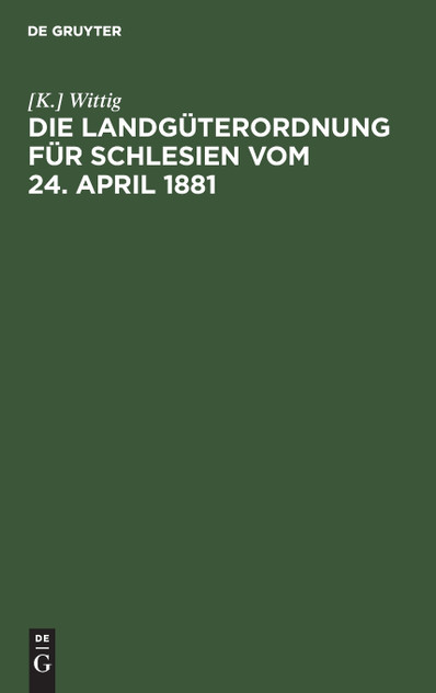 Die Landgüterordnung für Schlesien vom 24. April 1881 Die Landgüterordnung für Schlesien vom 24. April 1881
