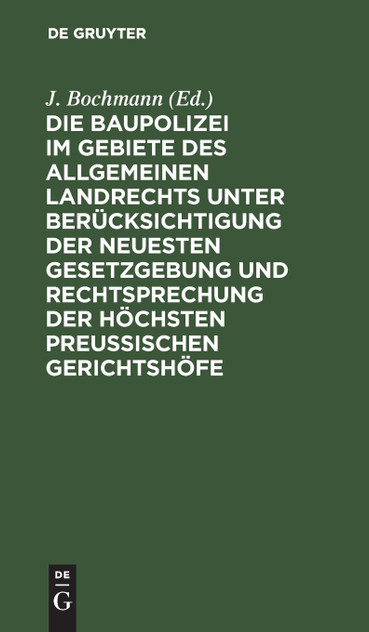 Die Baupolizei im Gebiete des Allgemeinen Landrechts unter Berücksichtigung der neuesten Gesetzgebung und Rechtsprechung der höchsten Preussischen Gerichtshöfe