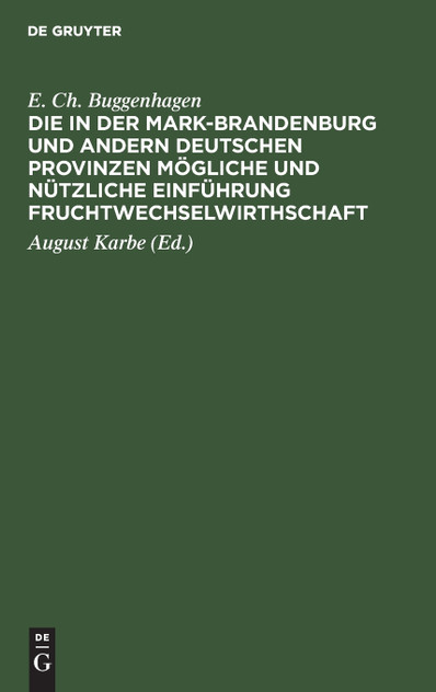Die in der Mark-Brandenburg und andern deutschen Provinzen mögliche und nützliche Einführung Fruchtwechselwirthschaft