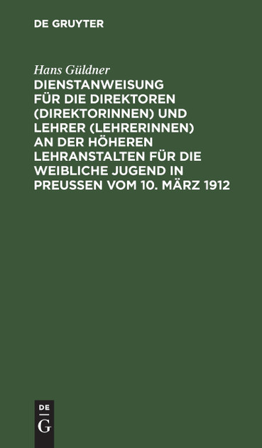 Dienstanweisung für die Direktoren (Direktorinnen) und Lehrer (Lehrerinnen) an der höheren Lehranstalten für die weibliche Jugend in Preußen vom 10. März 1912