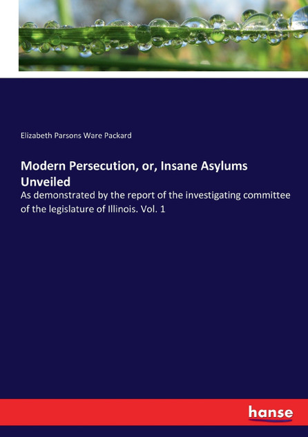 Modern Persecution, or, Insane Asylums Unveiled Modern Persecution, or, Insane Asylums Unveiled