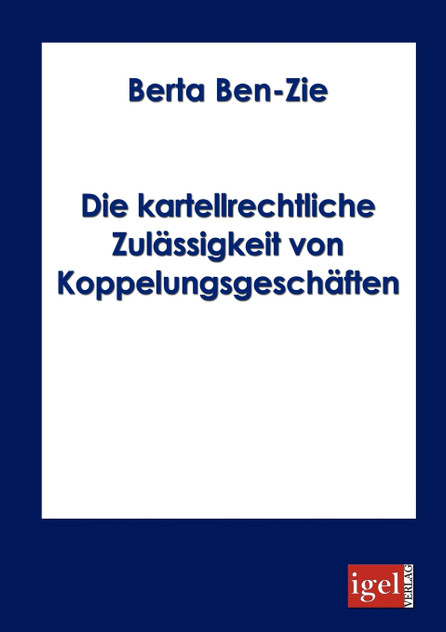 Die kartellrechtliche Zulässigkeit von Koppelungsgeschäften Die kartellrechtliche Zulässigkeit von Koppelungsgeschäften