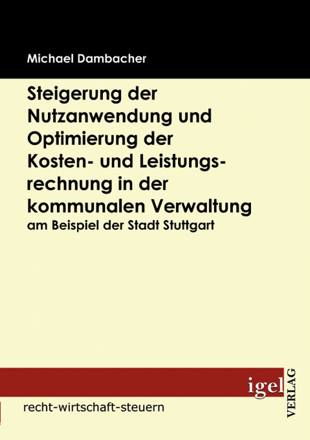 Steigerung der Nutzanwendung und Optimierung der Kosten- und Leistungsrechnung in der kommunalen Verwaltung am Beispiel der Stadt Stuttgart Steigerung der Nutzanwendung und Optimierung der Kosten- und Leistungsrechnung in der kommunalen Verwaltung am Beispiel der Stadt Stuttgart