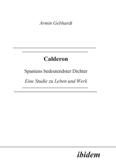 Calderon. Spaniens bedeutendster Dichter. Eine Studie zu Leben und Werk Calderon. Spaniens bedeutendster Dichter. Eine Studie zu Leben und Werk