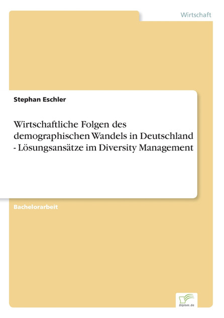 Wirtschaftliche Folgen des demographischen Wandels in Deutschland - Lösungsansätze im Diversity Management Wirtschaftliche Folgen des demographischen Wandels in Deutschland - Lösungsansätze im Diversity Management