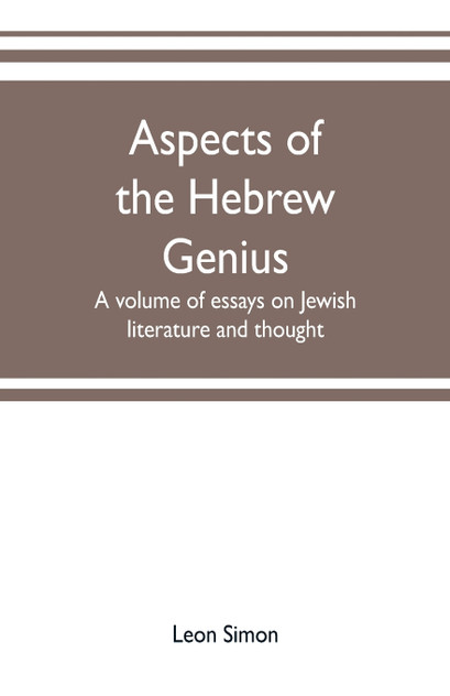 Aspects of the Hebrew genius, a volume of essays on Jewish literature and thought Aspects of the Hebrew genius, a volume of essays on Jewish literature and thought