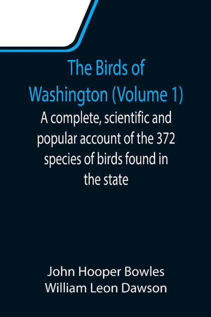 The Birds of Washington (Volume 1); A complete, scientific and popular account of the 372 species of birds found in the state The Birds of Washington (Volume 1); A complete, scientific and popular account of the 372 species of birds found in the state