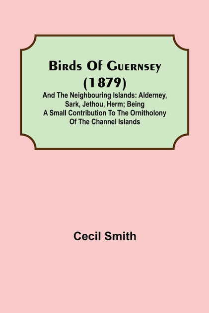 Birds of Guernsey (1879); And the Neighbouring Islands
