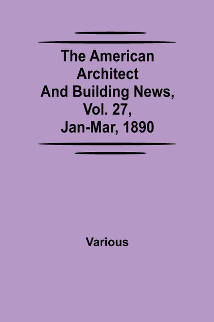 The American Architect and Building News, Vol. 27, Jan-Mar, 1890