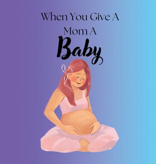 When You Give A Mom A Baby When You Give A Mom A Baby