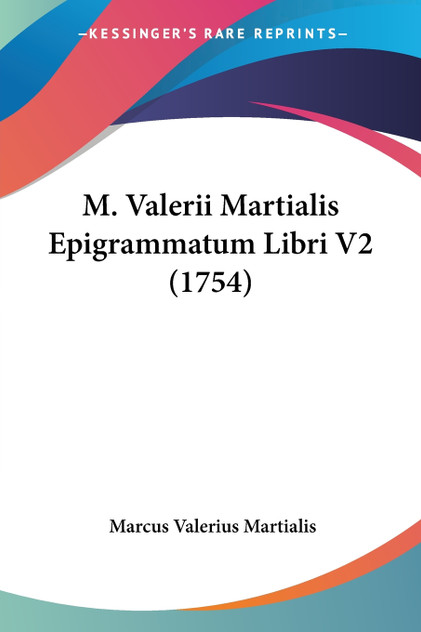 M. Valerii Martialis Epigrammatum Libri V2 (1754) M. Valerii Martialis Epigrammatum Libri V2 (1754)