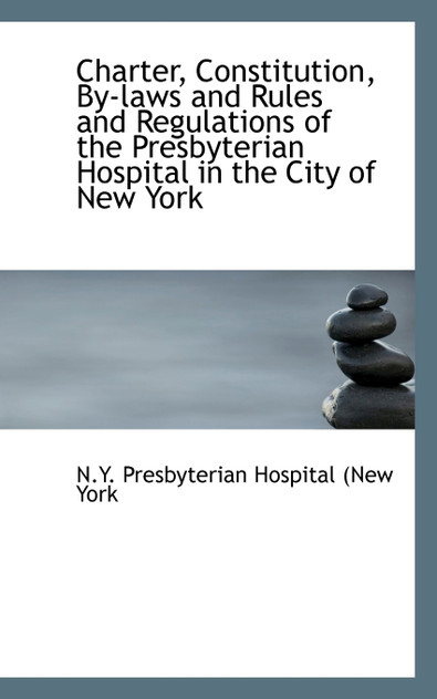 Charter, Constitution, By Laws and Rules and Regulations of the Presbyterian Hospital Charter, Constitution, By Laws and Rules and Regulations of the Presbyterian Hospital
