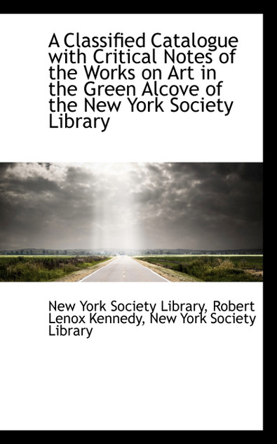 A Classified Catalogue with Critical Notes of the Works on Art in the Green Alcove of the New York S A Classified Catalogue with Critical Notes of the Works on Art in the Green Alcove of the New York S