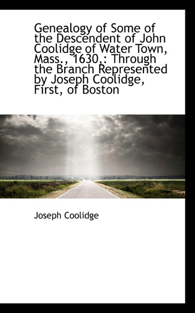 Genealogy of Some of the Descendent of John Coolidge of Water Town, Mass., 1630, Genealogy of Some of the Descendent of John Coolidge of Water Town, Mass., 1630,