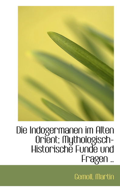 Die Indogermanen im Alten Orient; Mythologisch-Historische Funde und Fragen