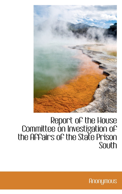 Report of the House Committee on Investigation of the Affairs of the State Prison South Report of the House Committee on Investigation of the Affairs of the State Prison South